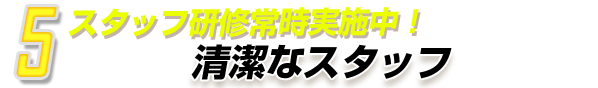 5.スタッフ研修常時実施中！清潔なスタッフ
