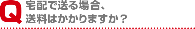 宅配で送る場合、送料はかかりますか?